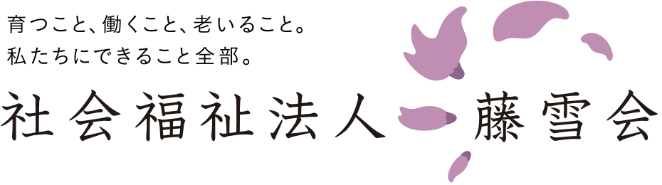 育つこと、働くこと、老いること。私たちにできること全部。社会福祉法人：藤雪会